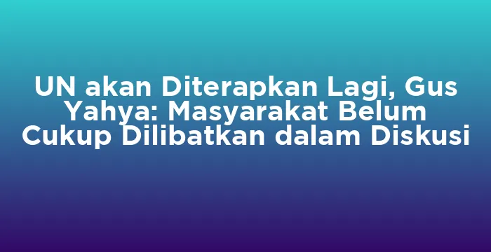 Featured image for UN akan Diterapkan Lagi, Gus Yahya: Masyarakat Belum Cukup Dilibatkan dalam Diskusi
