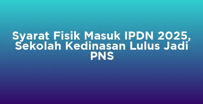 Featured image for Syarat Fisik Masuk IPDN 2025, Sekolah Kedinasan Lulus Jadi PNS