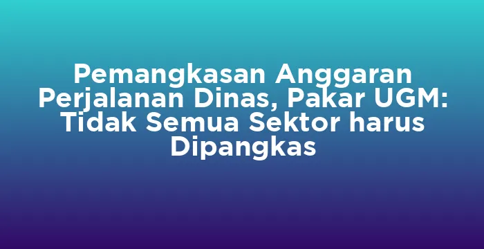 Featured image for Pemangkasan Anggaran Perjalanan Dinas, Pakar UGM: Tidak Semua Sektor harus Dipangkas