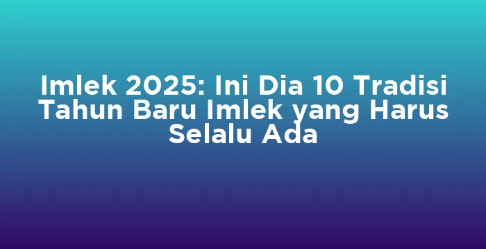 Featured image for Imlek 2025: Ini Dia 10 Tradisi Tahun Baru Imlek yang Harus Selalu Ada