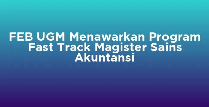 Featured image for FEB UGM Menawarkan Program Fast Track Magister Sains Akuntansi