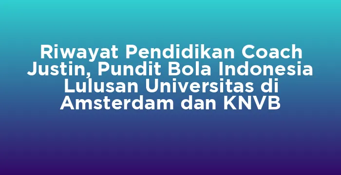 Featured image for Riwayat Pendidikan Coach Justin, Pundit Bola Indonesia Lulusan Universitas di Amsterdam dan KNVB
