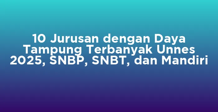 Featured image for 10 Jurusan dengan Daya Tampung Terbanyak Unnes 2025, SNBP, SNBT, dan Mandiri