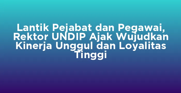 Featured image for Lantik Pejabat dan Pegawai, Rektor UNDIP Ajak Wujudkan Kinerja Unggul dan Loyalitas Tinggi