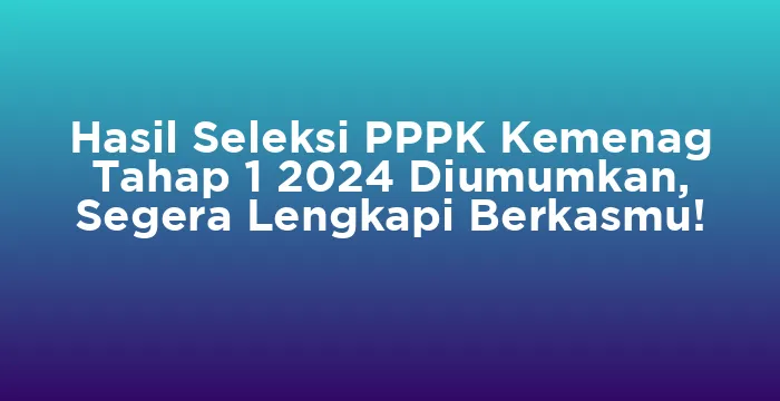 Featured image for Hasil Seleksi PPPK Kemenag Tahap 1 2024 Diumumkan, Segera Lengkapi Berkasmu!