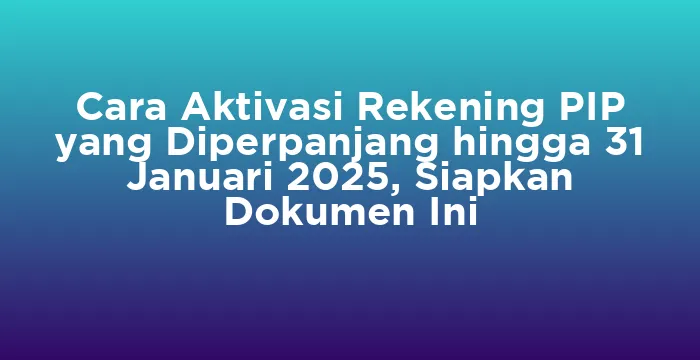 Featured image for Cara Aktivasi Rekening PIP yang Diperpanjang hingga 31 Januari 2025, Siapkan Dokumen Ini