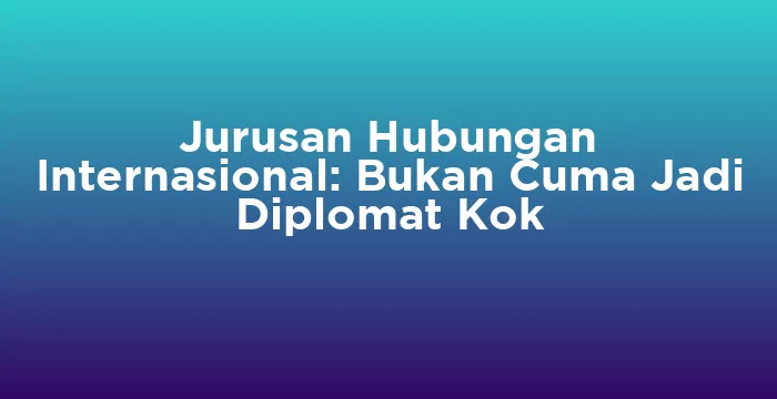 Featured image for Jurusan Hubungan Internasional: Bukan Cuma Jadi Diplomat Kok