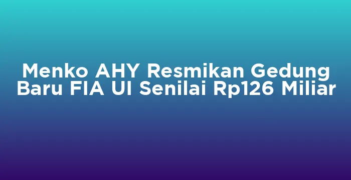 Featured image for Menko AHY Resmikan Gedung Baru FIA UI Senilai Rp126 Miliar