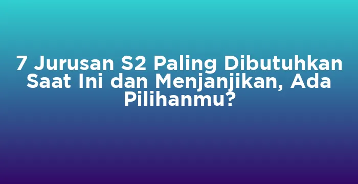 Featured image for 7 Jurusan S2 Paling Dibutuhkan Saat Ini dan Menjanjikan, Ada Pilihanmu?