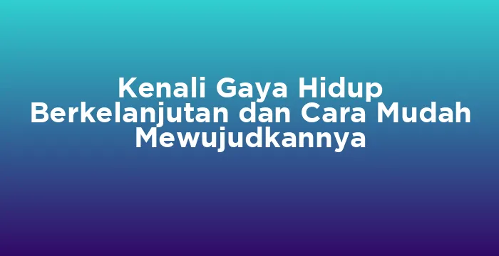 Featured image for Kenali Gaya Hidup Berkelanjutan dan Cara Mudah Mewujudkannya