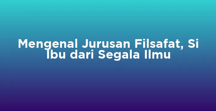 Featured image for Mengenal Jurusan Filsafat, Si Ibu dari Segala Ilmu