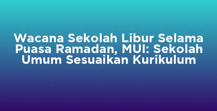 Featured image for Wacana Sekolah Libur Selama Puasa Ramadan, MUI: Sekolah Umum Sesuaikan Kurikulum