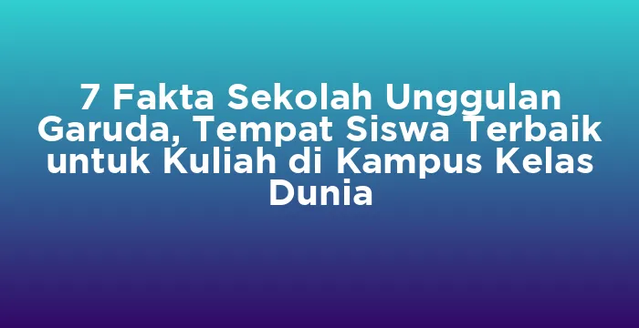 Featured image for 7 Fakta Sekolah Unggulan Garuda, Tempat Siswa Terbaik untuk Kuliah di Kampus Kelas Dunia