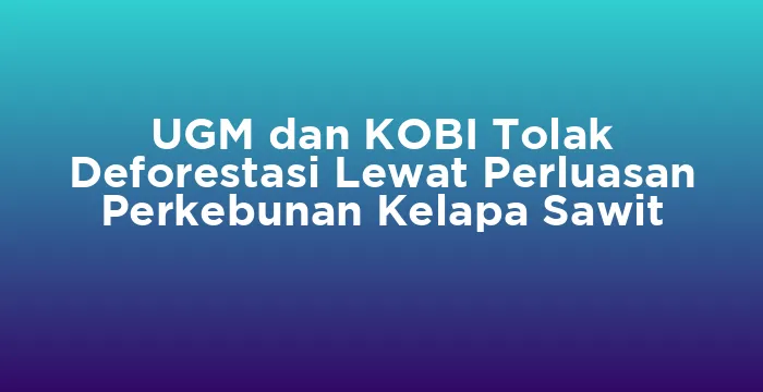 Featured image for UGM dan KOBI Tolak Deforestasi Lewat Perluasan Perkebunan Kelapa Sawit