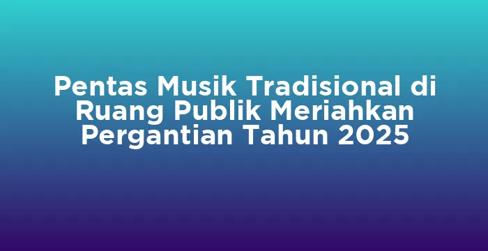 Featured image for Pentas Musik Tradisional di Ruang Publik Meriahkan Pergantian Tahun 2025