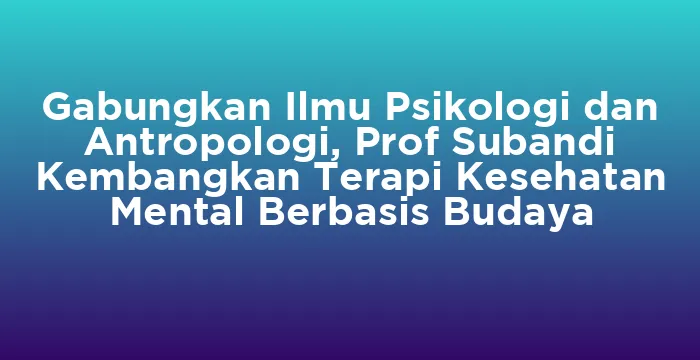 Featured image for Gabungkan Ilmu Psikologi dan Antropologi, Prof Subandi Kembangkan Terapi Kesehatan Mental Berbasis Budaya