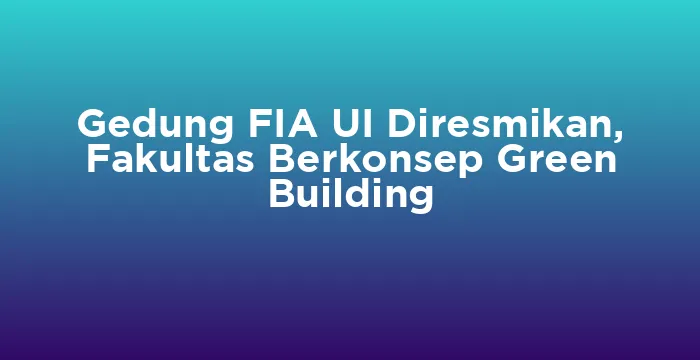 Featured image for Gedung FIA UI Diresmikan, Fakultas Berkonsep Green Building