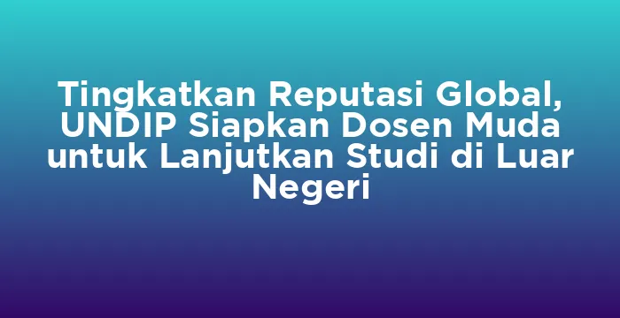 Featured image for Tingkatkan Reputasi Global, UNDIP Siapkan Dosen Muda untuk Lanjutkan Studi di Luar Negeri