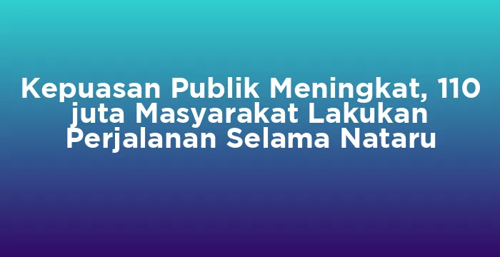 Featured image for Kepuasan Publik Meningkat, 110 juta Masyarakat Lakukan Perjalanan Selama Nataru