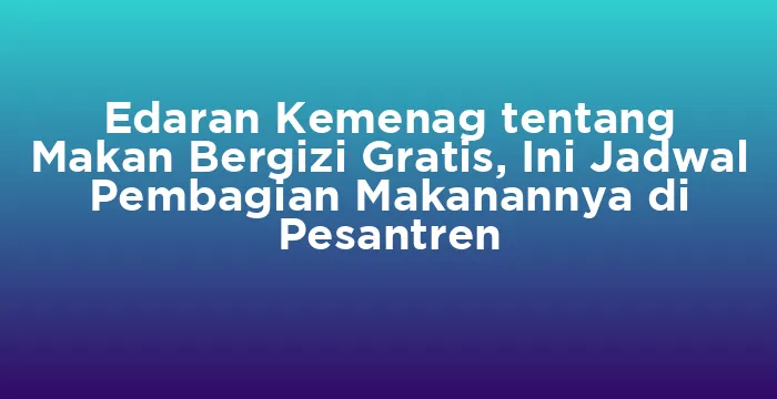 Featured image for Edaran Kemenag tentang Makan Bergizi Gratis, Ini Jadwal Pembagian Makanannya di Pesantren