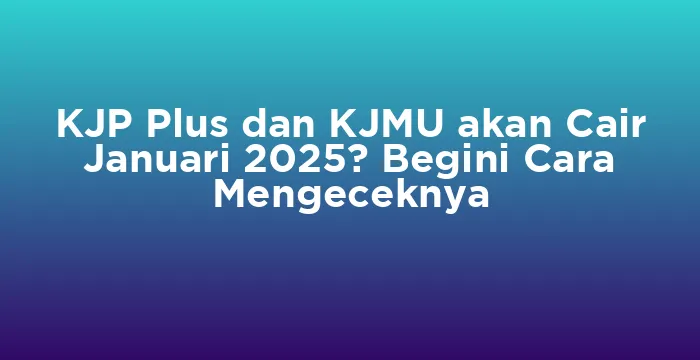 Featured image for KJP Plus dan KJMU akan Cair Januari 2025? Begini Cara Mengeceknya