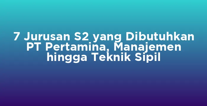 Featured image for 7 Jurusan S2 yang Dibutuhkan PT Pertamina, Manajemen hingga Teknik Sipil