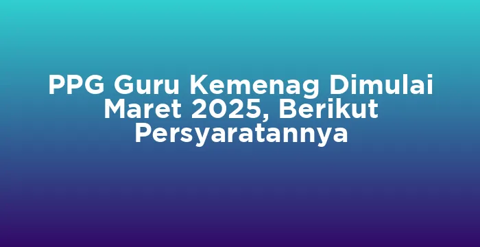 Featured image for PPG Guru Kemenag Dimulai Maret 2025, Berikut Persyaratannya