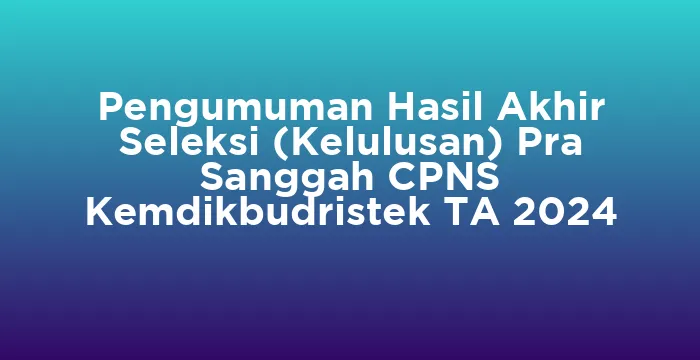 Featured image for Pengumuman Hasil Akhir Seleksi (Kelulusan) Pra Sanggah CPNS Kemdikbudristek TA 2024
