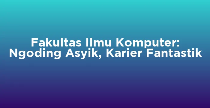 Featured image for Fakultas Ilmu Komputer: Ngoding Asyik, Karier Fantastik
