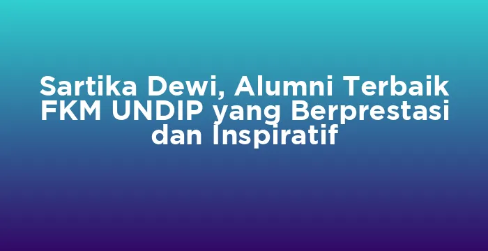 Featured image for Sartika Dewi, Alumni Terbaik FKM UNDIP yang Berprestasi dan Inspiratif