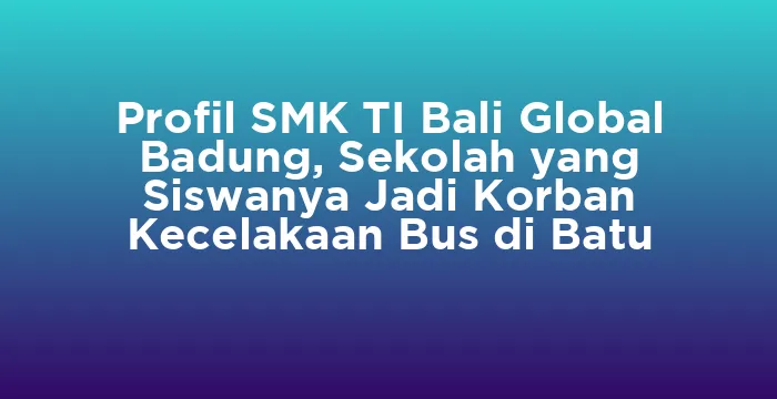 Featured image for Profil SMK TI Bali Global Badung, Sekolah yang Siswanya Jadi Korban Kecelakaan Bus di Batu