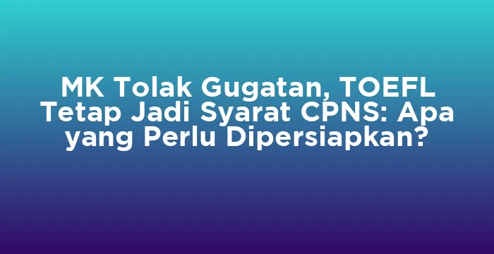Featured image for MK Tolak Gugatan, TOEFL Tetap Jadi Syarat CPNS: Apa yang Perlu Dipersiapkan?