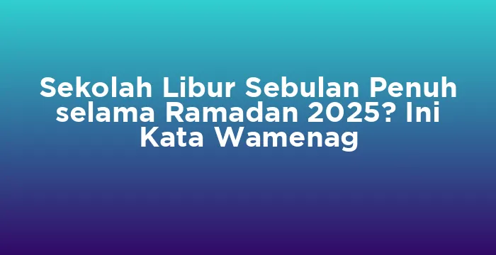Featured image for Sekolah Libur Sebulan Penuh selama Ramadan 2025? Ini Kata Wamenag