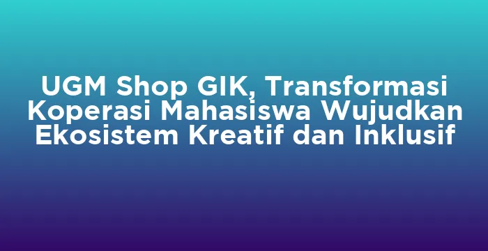 Featured image for UGM Shop GIK, Transformasi Koperasi Mahasiswa Wujudkan Ekosistem Kreatif dan Inklusif