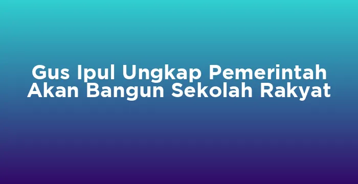 Featured image for Gus Ipul Ungkap Pemerintah Akan Bangun Sekolah Rakyat