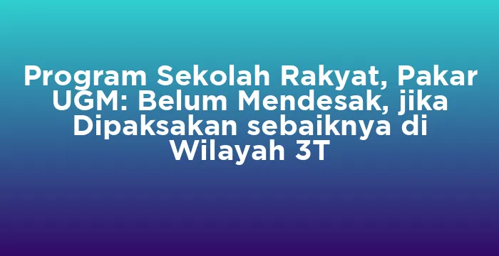 Featured image for Program Sekolah Rakyat, Pakar UGM: Belum Mendesak, jika Dipaksakan sebaiknya di Wilayah 3T