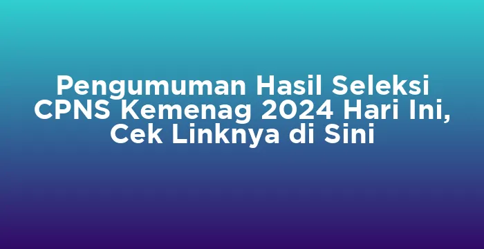 Featured image for Pengumuman Hasil Seleksi CPNS Kemenag 2024 Hari Ini, Cek Linknya di Sini