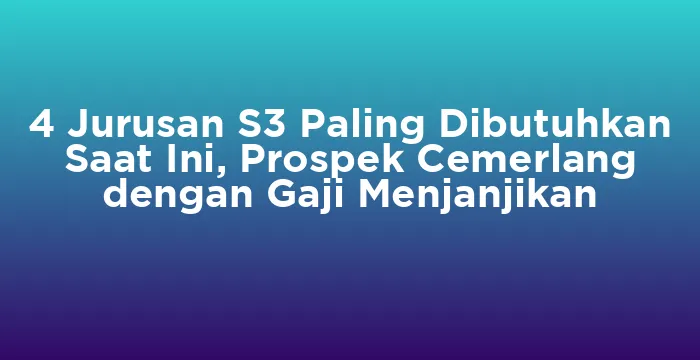 Featured image for 4 Jurusan S3 Paling Dibutuhkan Saat Ini, Prospek Cemerlang dengan Gaji Menjanjikan