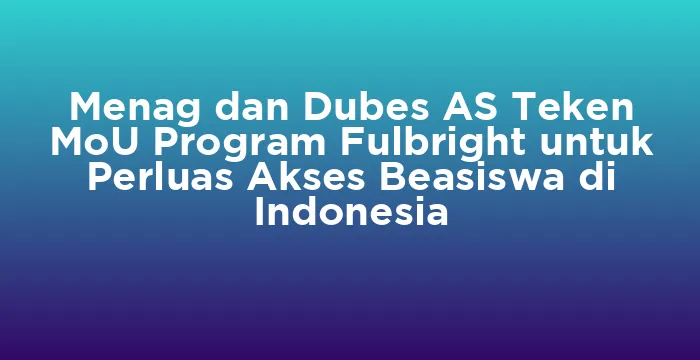 Featured image for Menag dan Dubes AS Teken MoU Program Fulbright untuk Perluas Akses Beasiswa di Indonesia