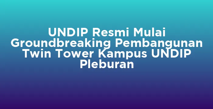 Featured image for UNDIP Resmi Mulai Groundbreaking Pembangunan Twin Tower Kampus UNDIP Pleburan