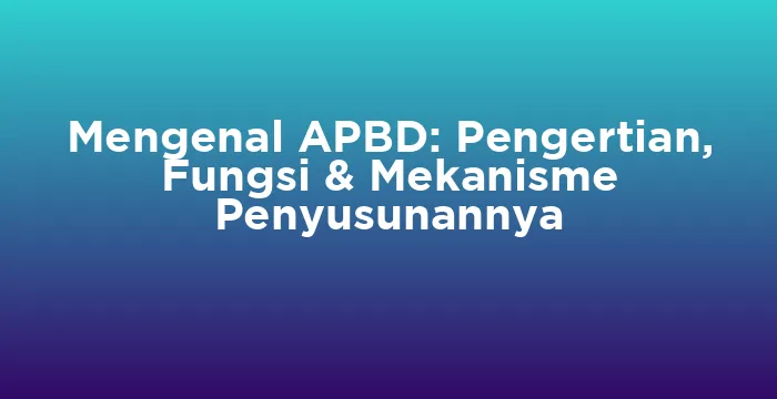 Featured image for Mengenal APBD: Pengertian, Fungsi & Mekanisme Penyusunannya