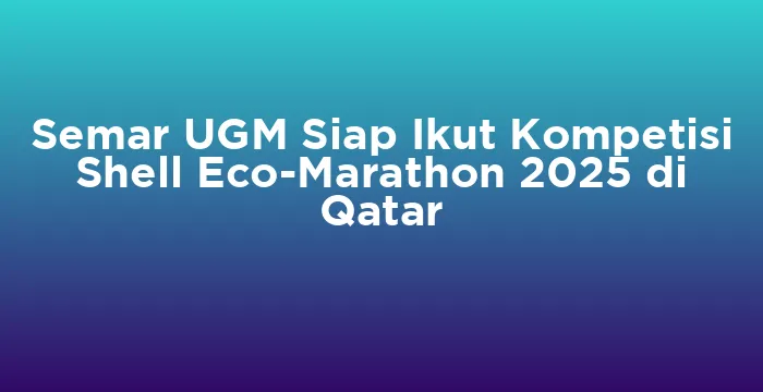 Featured image for Semar UGM Siap Ikut Kompetisi Shell Eco-Marathon 2025 di Qatar