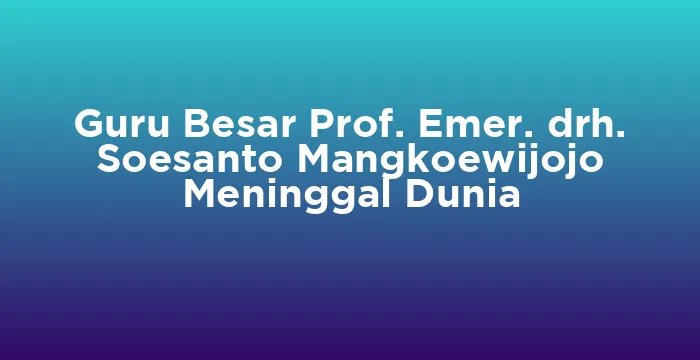 Featured image for Guru Besar Prof. Emer. drh. Soesanto Mangkoewijojo Meninggal Dunia