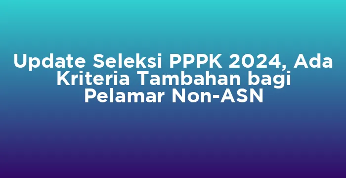Featured image for Update Seleksi PPPK 2024, Ada Kriteria Tambahan bagi Pelamar Non-ASN