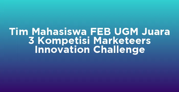 Featured image for Tim Mahasiswa FEB UGM Juara 3 Kompetisi Marketeers Innovation Challenge