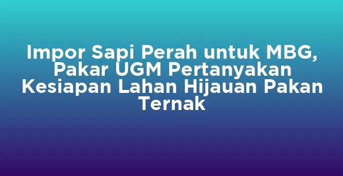 Featured image for Impor Sapi Perah untuk MBG, Pakar UGM Pertanyakan Kesiapan Lahan Hijauan Pakan Ternak