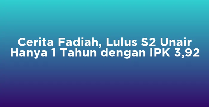 Featured image for Cerita Fadiah, Lulus S2 Unair Hanya 1 Tahun dengan IPK 3,92