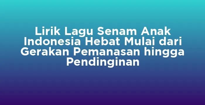 Featured image for Lirik Lagu Senam Anak Indonesia Hebat Mulai dari Gerakan Pemanasan hingga Pendinginan