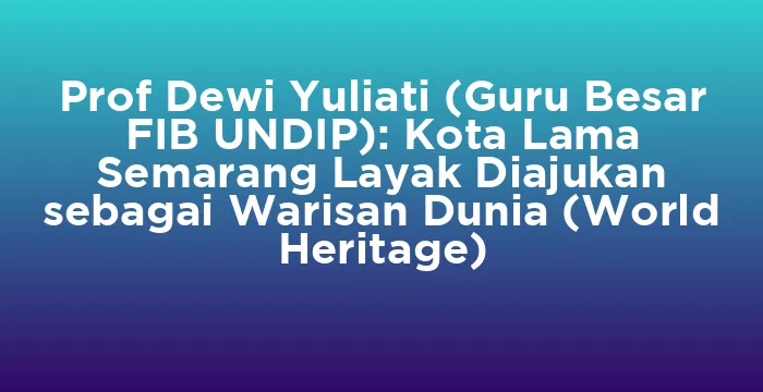 Featured image for Prof Dewi Yuliati (Guru Besar FIB UNDIP): Kota Lama Semarang Layak Diajukan sebagai Warisan Dunia (World Heritage)