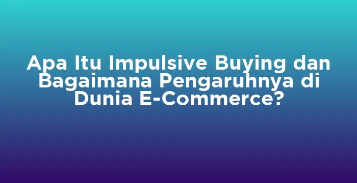 Featured image for Apa Itu Impulsive Buying dan Bagaimana Pengaruhnya di Dunia E-Commerce?